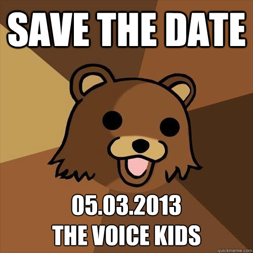 Save the date 05.03.2013
The Voice kids - Save the date 05.03.2013
The Voice kids  Pedobear