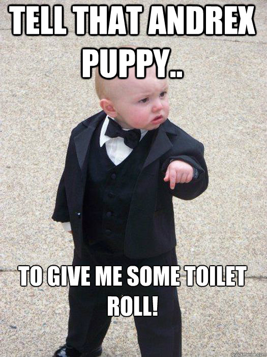 tell that andrex puppy.. to give me some toilet roll!  Baby Godfather