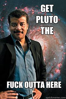 Get pluto the fuck outta here  Neil deGrasse Tyson