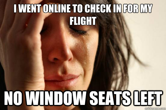 i went online to check in for my flight no window seats left  First World Problems