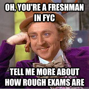 Oh, You're a freshman in FYC Tell me more about how rough exams are  Condescending Wonka