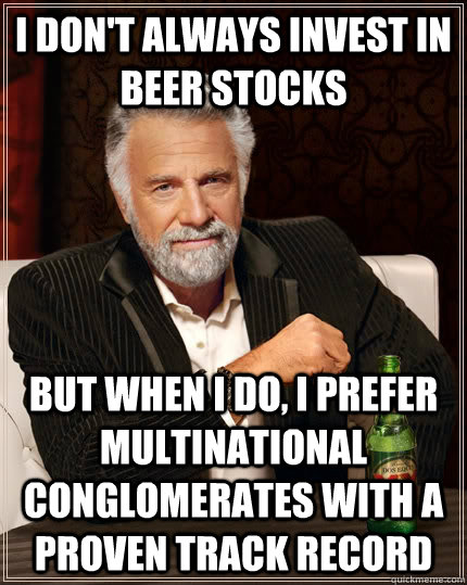 I don't always invest in beer stocks but when I do, I prefer multinational conglomerates with a proven track record  The Most Interesting Man In The World