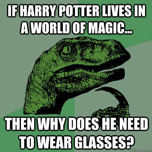 if harry potter lives in a world of magic... then why does he need to wear glasses? - if harry potter lives in a world of magic... then why does he need to wear glasses?  Philosoraptor