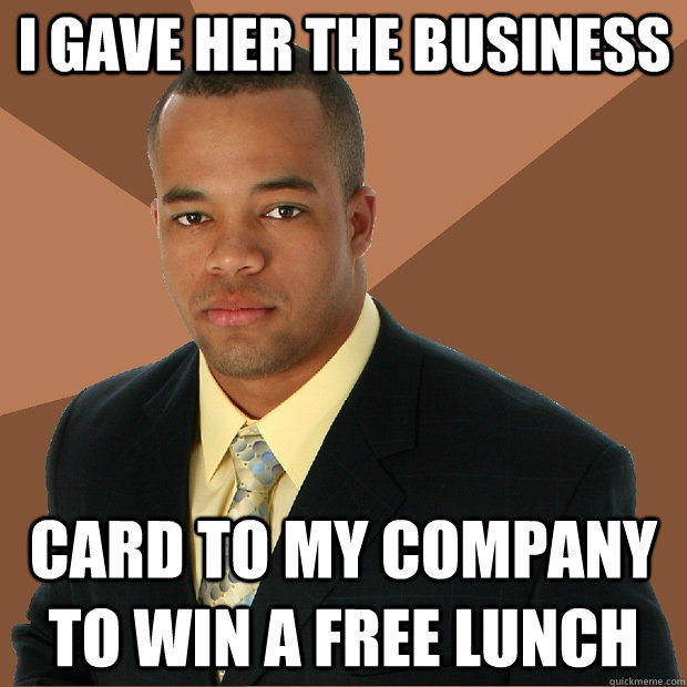 I GAVE HER THE BUSINESS CARD TO MY COMPANY TO WIN A FREE LUNCH - I GAVE HER THE BUSINESS CARD TO MY COMPANY TO WIN A FREE LUNCH  Successful Black Man