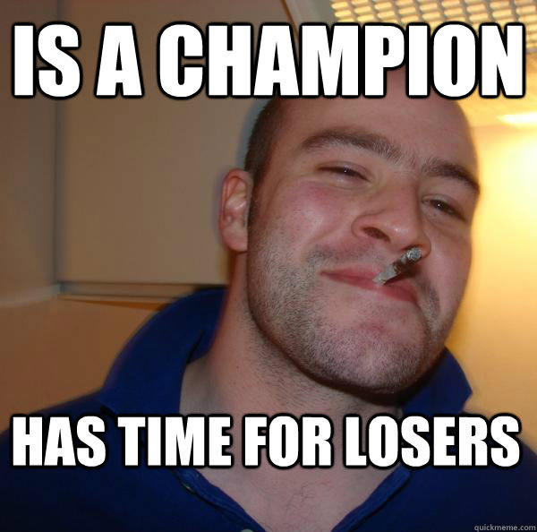 Is a champion Has time for losers - Is a champion Has time for losers  Misc