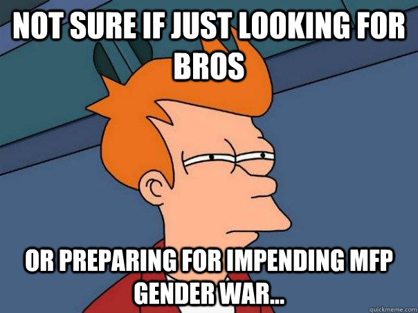 Not sure if just looking for bros  Or preparing for impending mfp gender war...  Futurama Fry