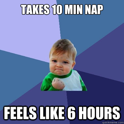 Takes 10 min nap  Feels like 6 hours  Success Kid