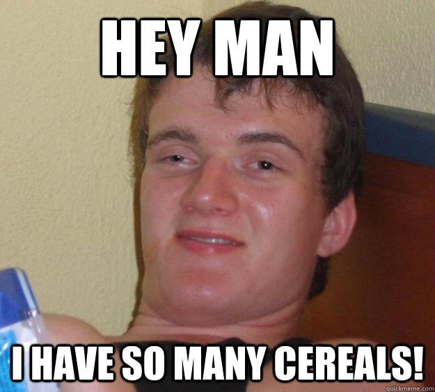 Hey Man I have so many cereals!  10 Guy