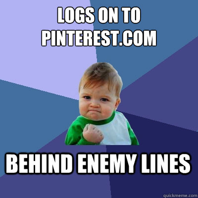 Logs on to Pinterest.com Behind enemy lines - Logs on to Pinterest.com Behind enemy lines  Success Kid