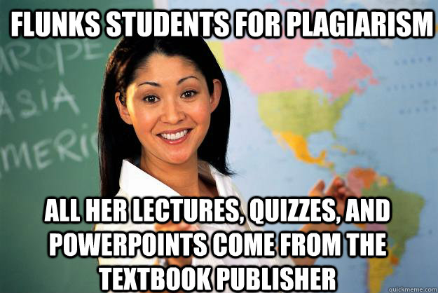 Flunks students for plagiarism all her lectures, quizzes, and powerpoints come from the textbook publisher - Flunks students for plagiarism all her lectures, quizzes, and powerpoints come from the textbook publisher  Unhelpful High School Teacher