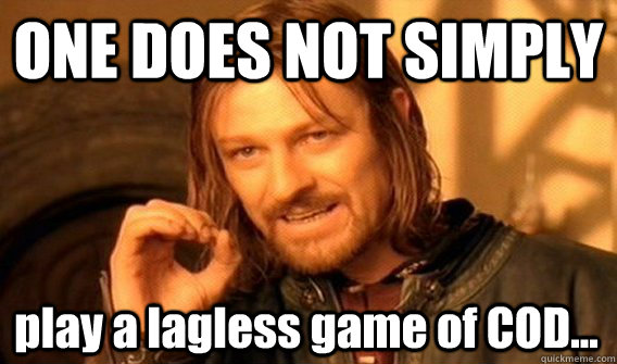 ONE DOES NOT SIMPLY play a lagless game of COD...  One Does Not Simply