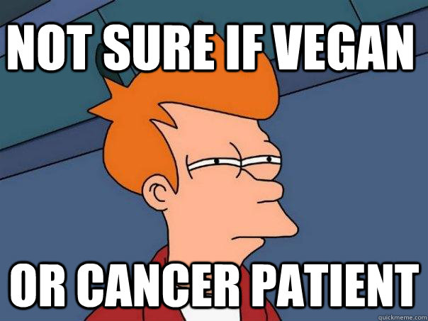 not sure if vegan or cancer patient  Futurama Fry