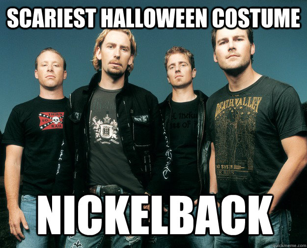 Scariest halloween costume Nickelback - Scariest halloween costume Nickelback  When all else fails, blame Nickelback