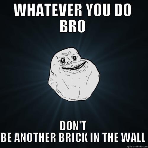 Brick in the wall - WHATEVER YOU DO BRO DON'T BE ANOTHER BRICK IN THE WALL Forever Alone