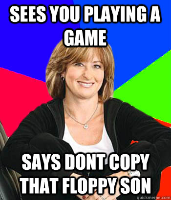 sees you playing a game says dont copy that floppy son  Sheltering Suburban Mom