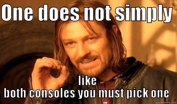 ONE DOES NOT SIMPLY  LIKE BOTH CONSOLES YOU MUST PICK ONE  One Does Not Simply