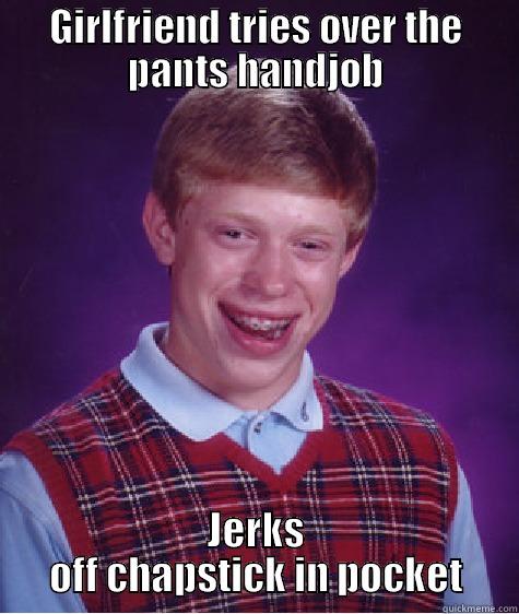 GIRLFRIEND TRIES OVER THE PANTS HANDJOB JERKS OFF CHAPSTICK IN POCKET Bad Luck Brian