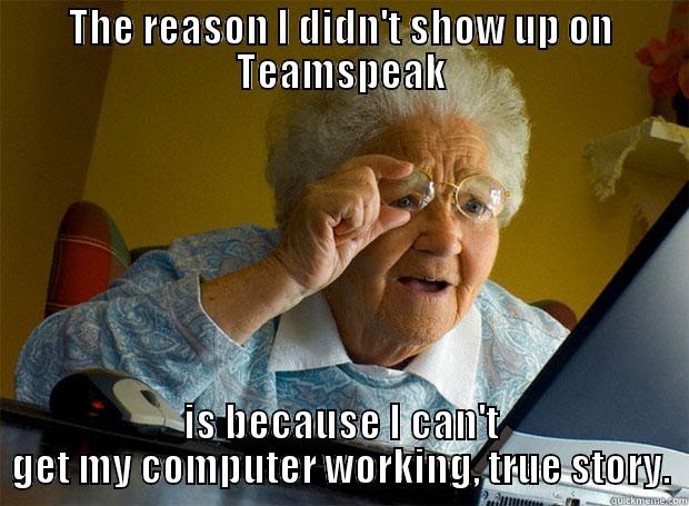 The reason i didn't show up - THE REASON I DIDN'T SHOW UP ON TEAMSPEAK IS BECAUSE I CAN'T GET MY COMPUTER WORKING, TRUE STORY. Grandma finds the Internet