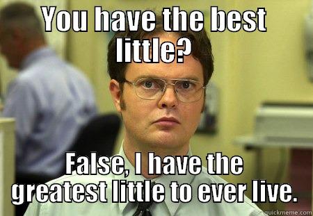 YOU HAVE THE BEST LITTLE? FALSE, I HAVE THE GREATEST LITTLE TO EVER LIVE. Schrute