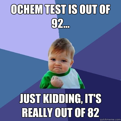 Ochem test is out of 92... Just kidding, it's really out of 82  Success Kid