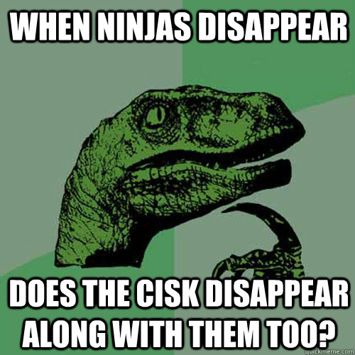 When ninjas disappear does the Cisk disappear along with them too? - When ninjas disappear does the Cisk disappear along with them too?  Philosoraptor