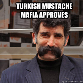 Turkish Mustache Mafia approves  Turkish Mustache Mafia