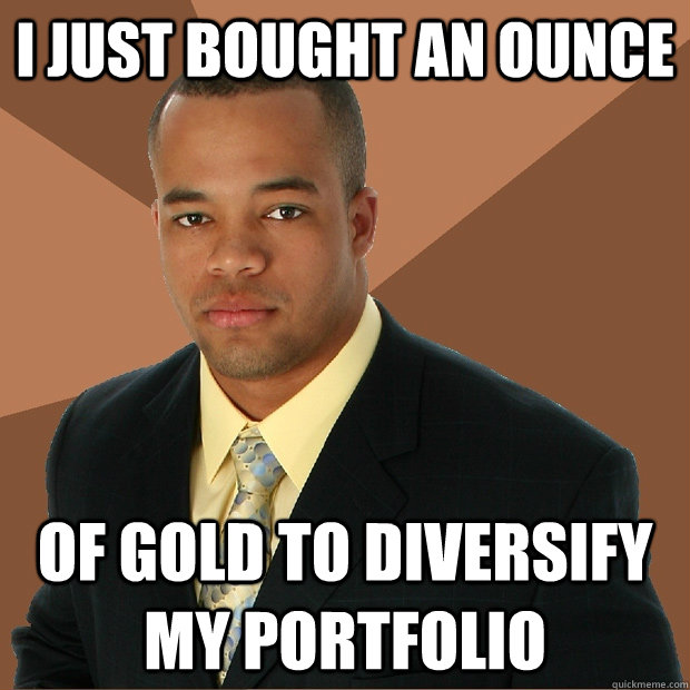 I just bought an ounce of gold to diversify my portfolio - I just bought an ounce of gold to diversify my portfolio  Successful Black Man