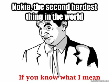 Nokia, the second hardest thing in the world   if you know what i mean