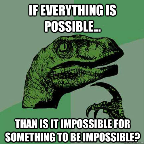 If everything is possible... than is it impossible for something to be impossible? - If everything is possible... than is it impossible for something to be impossible?  Philosoraptor