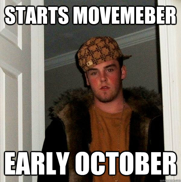 Starts movemeber early october - Starts movemeber early october  Scumbag Steve