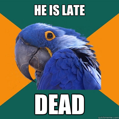 He is late DEAD  Paranoid Parrot