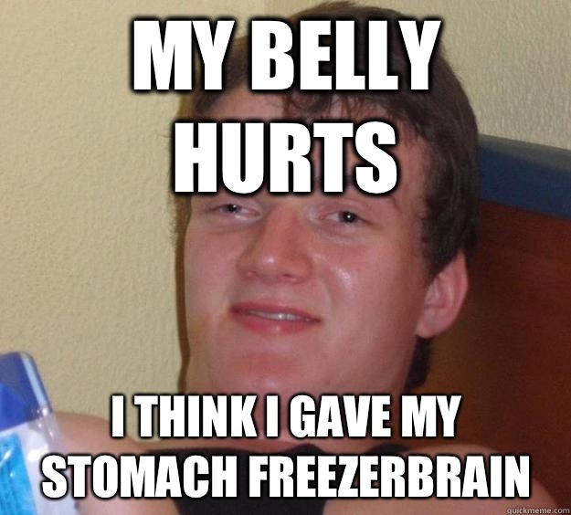 My belly hurts I think I gave my stomach freezerbrain  10 Guy