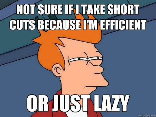 not sure if I take short cuts because I'm efficient or just lazy  Futurama Fry