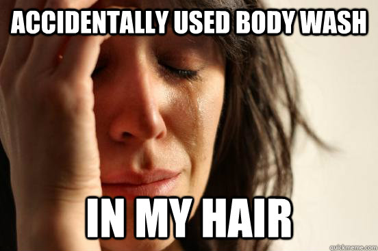 accidentally used body wash in my hair - accidentally used body wash in my hair  First World Problems