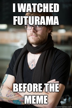 I watched Futurama Before the meme  Hipster Barista