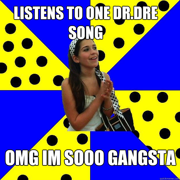 listens to one dr.dre song omg im sooo gangsta - listens to one dr.dre song omg im sooo gangsta  Sheltered Suburban Kid