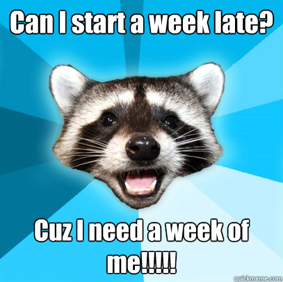 Can I start a week late? Cuz I need a week of me!!!!!  Lame Pun Coon