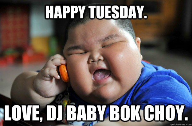 Happy Tuesday.  Love, DJ Baby Bok Choy.   