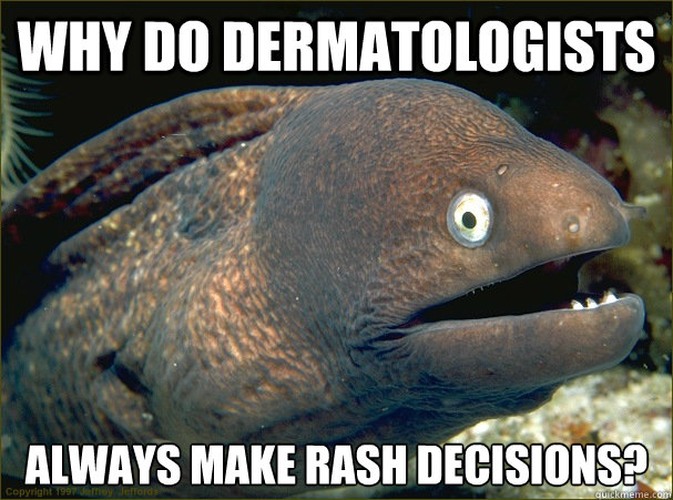 Why do dermatologists always make rash decisions? - Why do dermatologists always make rash decisions?  Bad Joke Eel