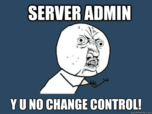 Server Admin y u no Change Control!  Y U No