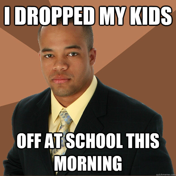 I dropped my kids off at school this morning  Successful Black Man