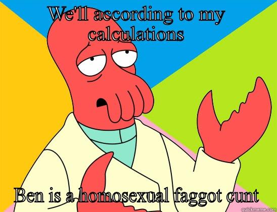  - WE'LL ACCORDING TO MY CALCULATIONS BEN IS A HOMOSEXUAL FAGGOT CUNT Futurama Zoidberg 