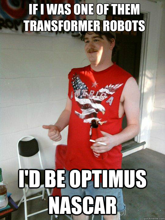 if i was one of them transformer robots i'd be optimus nascar   Redneck Randal