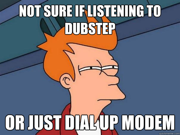 not sure if listening to dubstep or just dial up modem - not sure if listening to dubstep or just dial up modem  Futurama Fry