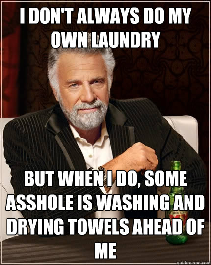 I don't always do my own laundry but when I do, some asshole is washing and drying towels ahead of me - I don't always do my own laundry but when I do, some asshole is washing and drying towels ahead of me  The Most Interesting Man In The World