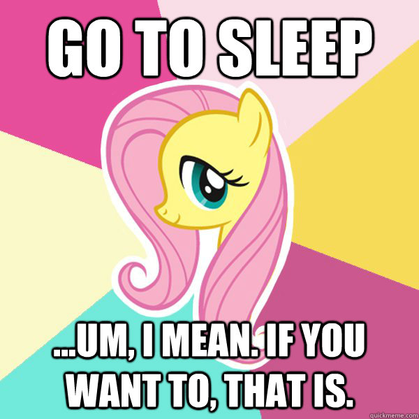 Go to sleep ...um, I mean. if you want to, that is.  Fluttershy