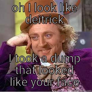 OH I LOOK LIKE DEITRICK I TOOK A DUMP THAT LOOKED LIKE YOUR FACE Condescending Wonka