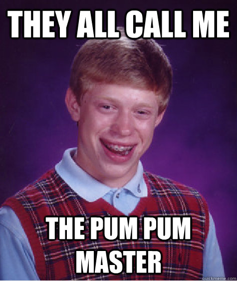 THEY ALL CALL ME THE PUM PUM MASTER  Bad Luck Brian