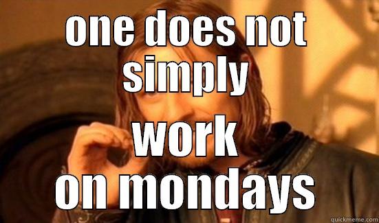 no work - ONE DOES NOT SIMPLY WORK ON MONDAYS Boromir