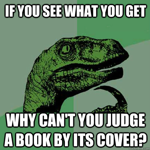 If you see what you get Why can't you judge a book by its cover? - If you see what you get Why can't you judge a book by its cover?  Philosoraptor